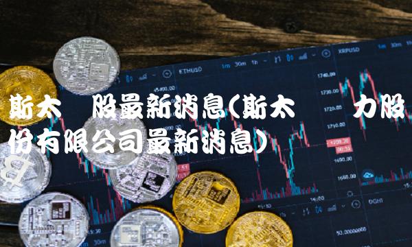 斯太尔股最新消息(斯太尔动力股份有限公司最新消息) 斯太尔股最新消息(斯太尔动力股份有限公司最新消息)