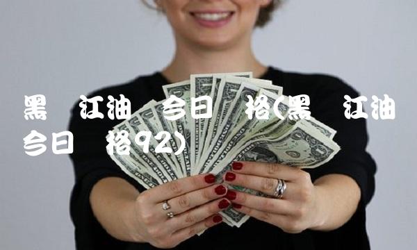 黑龙江油价今日价格(黑龙江油价今日价格92) 黑龙江油价今日价格(黑龙江油价今日价格92)