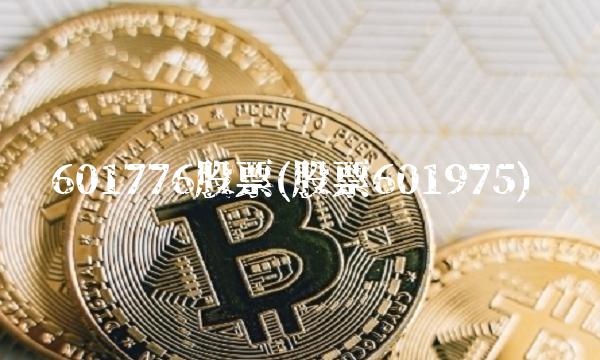 601776股票(股票601975) 601776股票(股票601975)