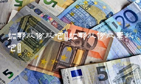 拓邦股份股吧(拓邦股份股票股吧) 拓邦股份股吧(拓邦股份股票股吧)