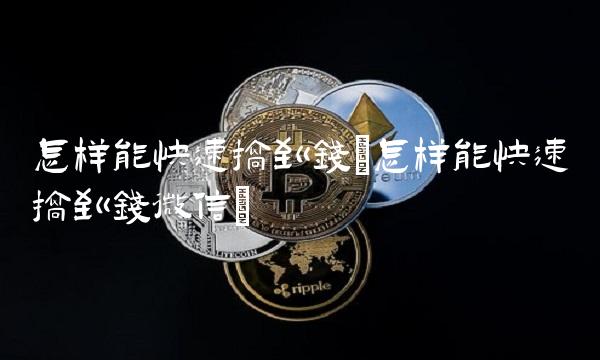 怎样能快速搞到钱(怎样能快速搞到钱微信) 怎样能快速搞到钱(怎样能快速搞到钱微信)