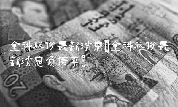 金科股份最新消息(金科股份最新消息负债率) 金科股份最新消息(金科股份最新消息负债率)