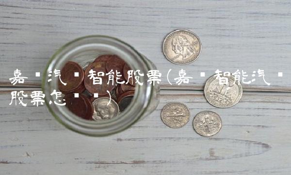 嘉实汽车智能股票(嘉实智能汽车股票怎么样) 嘉实汽车智能股票(嘉实智能汽车股票怎么样)