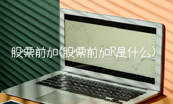 股票前加(股票前加R是什么) 股票前加(股票前加R是什么)