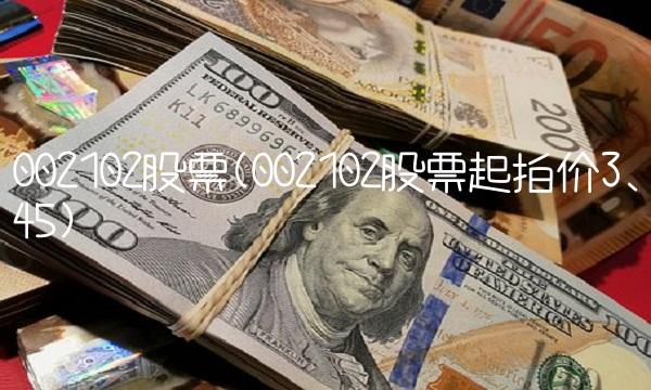 002102股票(002102股票起拍价3.45) 002102股票(002102股票起拍价3.45)