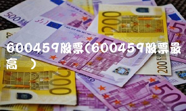 600459股票(600459股票最高价) 600459股票(600459股票最高价)