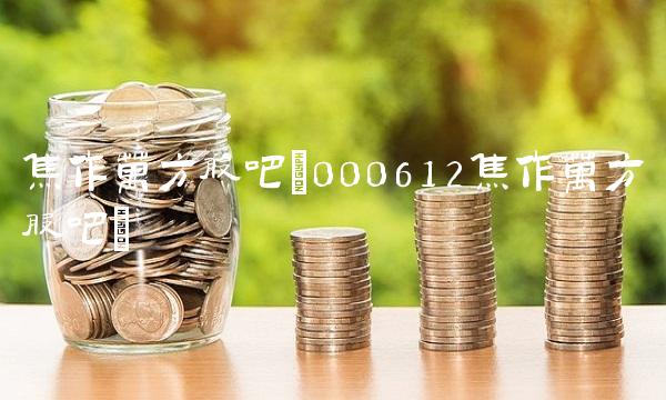 焦作万方股吧(000612焦作万方股吧) 焦作万方股吧(000612焦作万方股吧)
