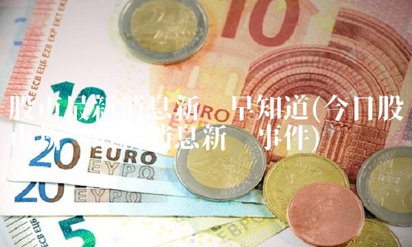 股市最新消息新闻早知道(今日股市新闻最新消息新闻事件) 股市最新消息新闻早知道(今日股市新闻最新消息新闻事件)