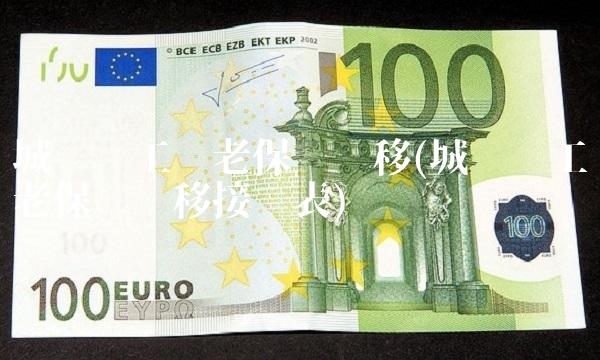 城镇职工养老保险转移(城镇职工养老保险转移接续表)