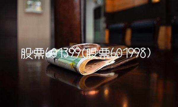 股票601399(股票601998) 股票601399(股票601998)