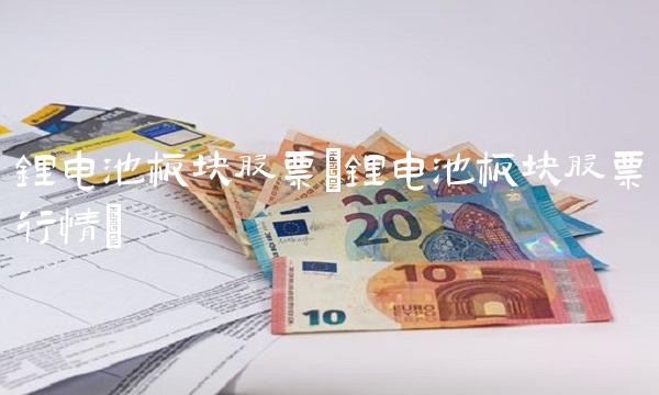 锂电池板块股票(锂电池板块股票行情) 锂电池板块股票(锂电池板块股票行情)