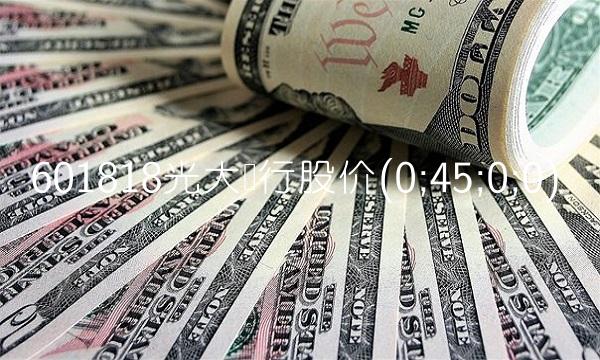 601818光大银行股价(0;45;0;0) 601818光大银行股价(0;45;0;0)