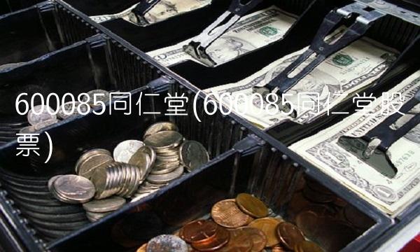 600085同仁堂(600085同仁堂股票)