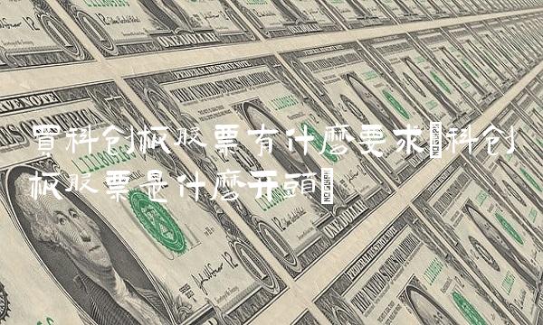 买科创板股票有什么要求(科创板股票是什么开头) 买科创板股票有什么要求(科创板股票是什么开头)