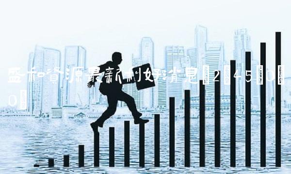 盛和资源最新利好消息(2;45;0;0) 盛和资源最新利好消息(2;45;0;0)