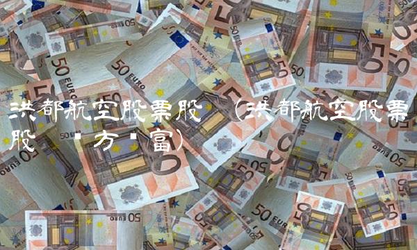 洪都航空股票股吧(洪都航空股票股吧东方财富) 洪都航空股票股吧(洪都航空股票股吧东方财富)