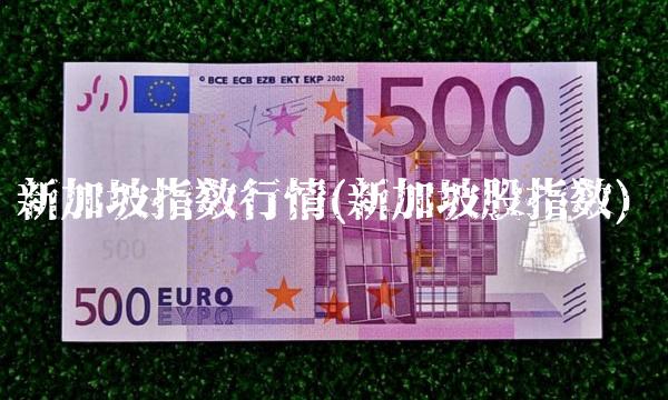 新加坡指数行情(新加坡股指数) 新加坡指数行情(新加坡股指数)