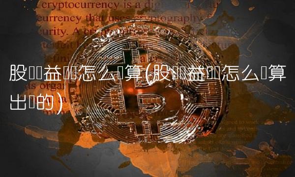 股东权益总额怎么计算(股东权益总额怎么计算出来的) 股东权益总额怎么计算(股东权益总额怎么计算出来的)