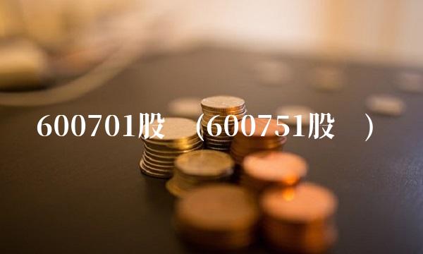 600701股吧(600751股吧) 600701股吧(600751股吧)