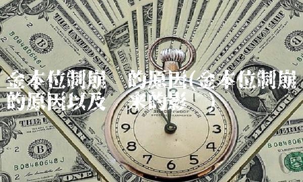 金本位制崩溃的原因(金本位制崩溃的原因以及带来的影响)