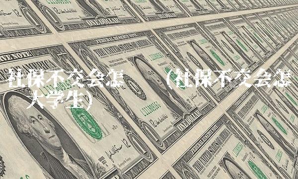 社保不交会怎么样(社保不交会怎么样大学生) 社保不交会怎么样(社保不交会怎么样大学生)