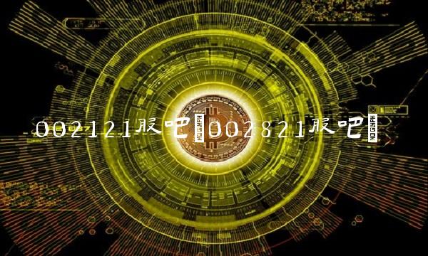 002121股吧(002821股吧) 002121股吧(002821股吧)