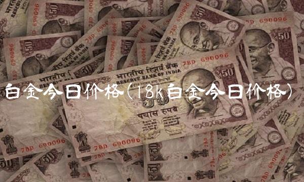 白金今日价格(18k白金今日价格) 白金今日价格(18k白金今日价格)