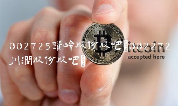 002725跃岭股份股吧(002272川润股份股吧)