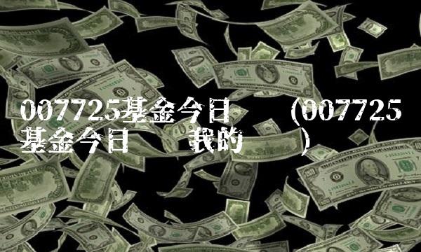 007725基金今日净值(007725基金今日净值我的账户) 007725基金今日净值(007725基金今日净值我的账户)
