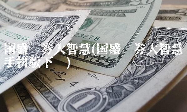 国盛证券大智慧(国盛证券大智慧手机版下载) 国盛证券大智慧(国盛证券大智慧手机版下载)