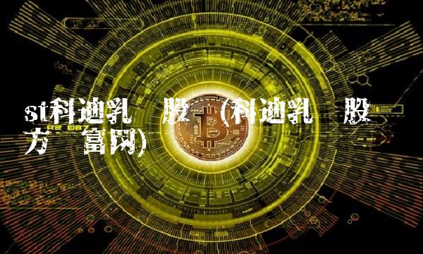 st科迪乳业股吧(科迪乳业股吧东方财富网) st科迪乳业股吧(科迪乳业股吧东方财富网)