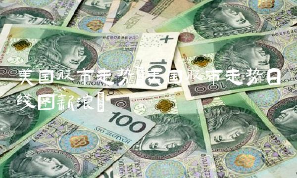 美国股市走势(美国股市走势日线图新浪) 美国股市走势(美国股市走势日线图新浪)