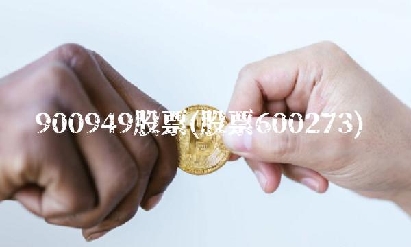 900949股票(股票600273) 900949股票(股票600273)