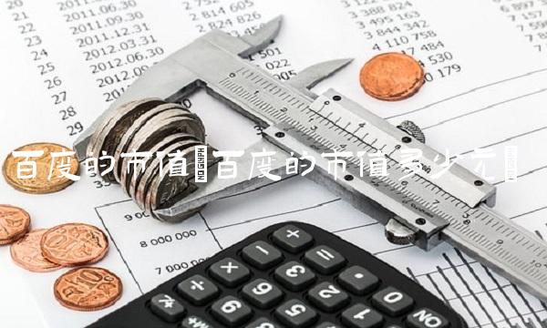 百度的市值(百度的市值多少元) 百度的市值(百度的市值多少元)