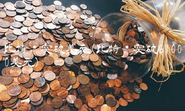 比特币突破美元(比特币突破61000美元) 比特币突破美元(比特币突破61000美元)