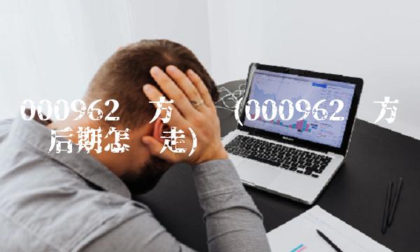 000962东方钽业(000962东方钽业后期怎么走)