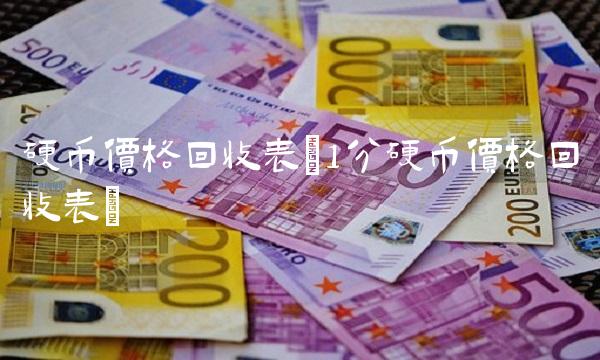 硬币价格回收表(1分硬币价格回收表) 硬币价格回收表(1分硬币价格回收表)