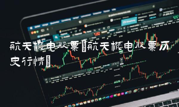 航天机电股票(航天机电股票历史行情) 航天机电股票(航天机电股票历史行情)