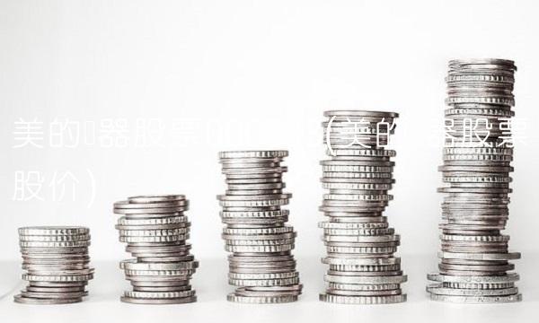 美的电器股票000333(美的电器股票股价) 美的电器股票000333(美的电器股票股价)