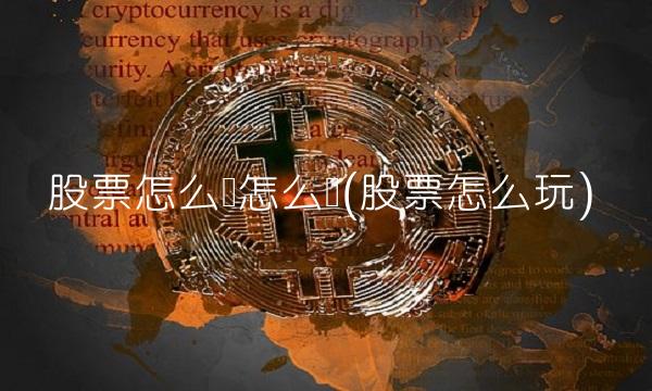 股票怎么买怎么卖(股票怎么玩) 股票怎么买怎么卖(股票怎么玩)