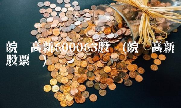 皖维高新600063股吧(皖维高新股票吧) 皖维高新600063股吧(皖维高新股票吧)