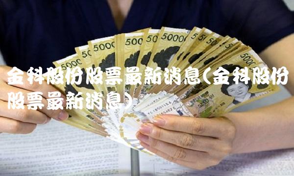 金科股份股票最新消息(金科股份股票最新消息) 金科股份股票最新消息(金科股份股票最新消息)