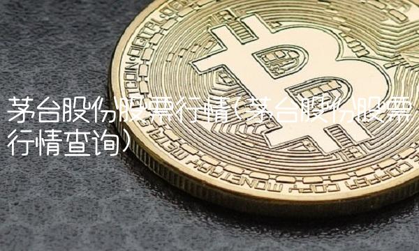 茅台股份股票行情(茅台股份股票行情查询) 茅台股份股票行情(茅台股份股票行情查询)