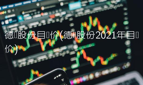 德业股份目标价(德业股份2021年目标价)