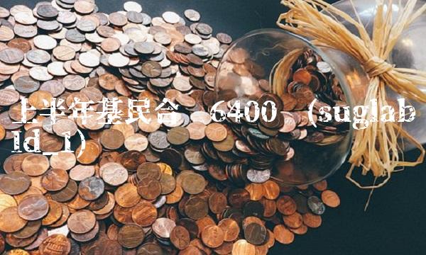上半年基民合亏6400亿(suglabId_1)