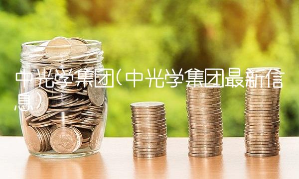 中光学集团(中光学集团最新信息)