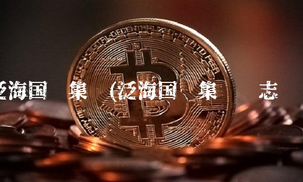 泛海国际集团(泛海国际集团卢志强) 泛海国际集团(泛海国际集团卢志强)