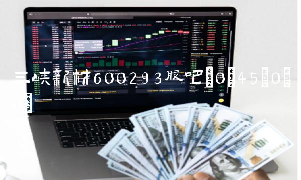 三峡新材600293股吧(0;45;0;0)