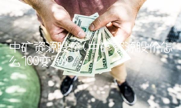 中矿资源股价(中矿资源股价怎么100变70) 中矿资源股价(中矿资源股价怎么100变70)