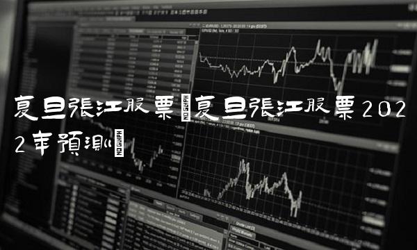 复旦张江股票(复旦张江股票2022年预测) 复旦张江股票(复旦张江股票2022年预测)